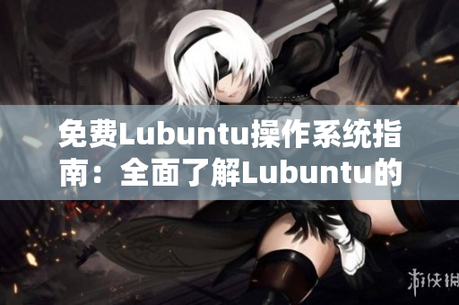 免費(fèi)Lubuntu操作系統(tǒng)指南：全面了解Lubuntu的功能與優(yōu)勢