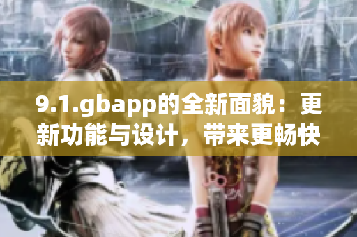 9.1.gbapp的全新面貌：更新功能與設(shè)計(jì)，帶來更暢快的使用體驗(yàn)