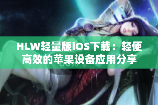 HLW輕量版iOS下載：輕便高效的蘋果設(shè)備應(yīng)用分享