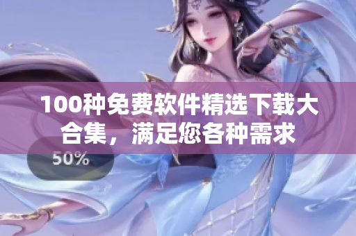 100種免費(fèi)軟件精選下載大合集，滿足您各種需求