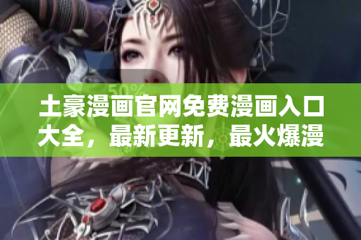 土豪漫畫官網(wǎng)免費漫畫入口大全，最新更新，最火爆漫畫推薦
