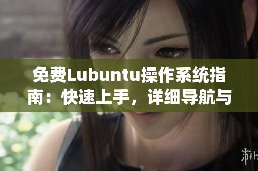 免費Lubuntu操作系統(tǒng)指南：快速上手，詳細(xì)導(dǎo)航與使用技巧