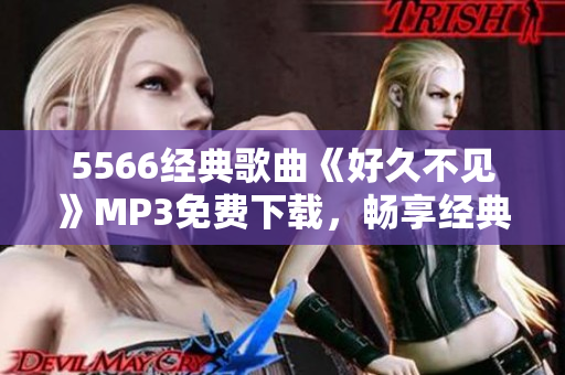 5566經(jīng)典歌曲《好久不見》MP3免費下載，暢享經(jīng)典音樂！