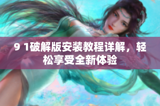 9 1破解版安裝教程詳解，輕松享受全新體驗