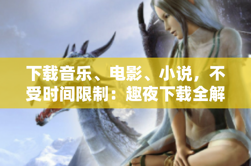 下載音樂、電影、小說，不受時間限制：趣夜下載全解析