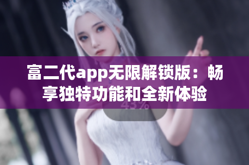 富二代app無限解鎖版：暢享獨特功能和全新體驗