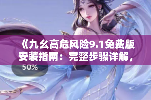《九幺高危風(fēng)險9.1免費版安裝指南：完整步驟詳解，助您輕松上手》
