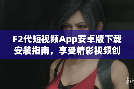 F2代短視頻App安卓版下載安裝指南，享受精彩視頻創(chuàng)作與分享。