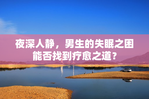 夜深人靜，男生的失眠之困能否找到療愈之道？