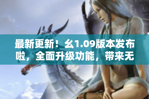 最新更新！幺1.09版本發(fā)布啦，全面升級(jí)功能，帶來無限可能