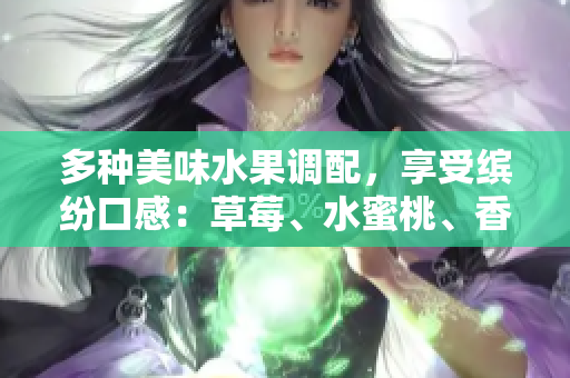 多種美味水果調(diào)配，享受繽紛口感：草莓、水蜜桃、香蕉、甜橙、芒果果香盛宴