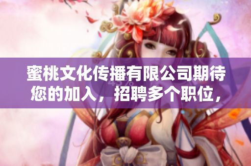 蜜桃文化傳播有限公司期待您的加入，招聘多個(gè)職位，待遇優(yōu)厚，趕快投遞簡(jiǎn)歷吧！