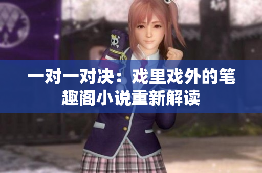 一對(duì)一對(duì)決：戲里戲外的筆趣閣小說(shuō)重新解讀