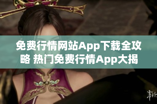 免費(fèi)行情網(wǎng)站App下載全攻略 熱門免費(fèi)行情App大揭秘, 極速下載, 不容錯(cuò)過!