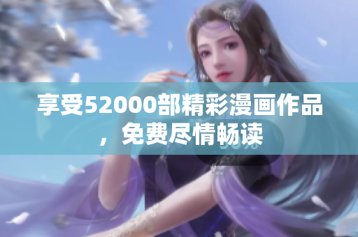 享受52000部精彩漫畫作品，免費(fèi)盡情暢讀