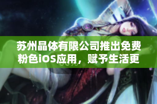 蘇州晶體有限公司推出免費(fèi)粉色iOS應(yīng)用，賦予生活更多色彩