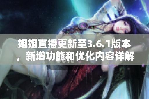姐姐直播更新至3.6.1版本，新增功能和優(yōu)化內(nèi)容詳解