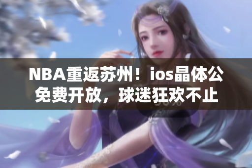 NBA重返蘇州！ios晶體公免費開放，球迷狂歡不止