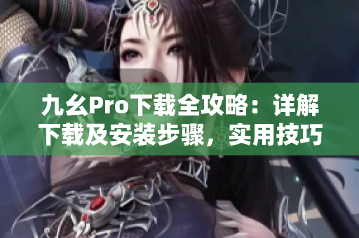 九幺Pro下載全攻略：詳解下載及安裝步驟，實(shí)用技巧大揭秘