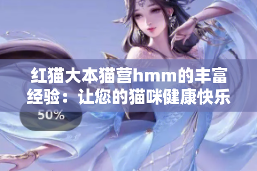 紅貓大本貓營(yíng)hmm的豐富經(jīng)驗(yàn)：讓您的貓咪健康快樂生活