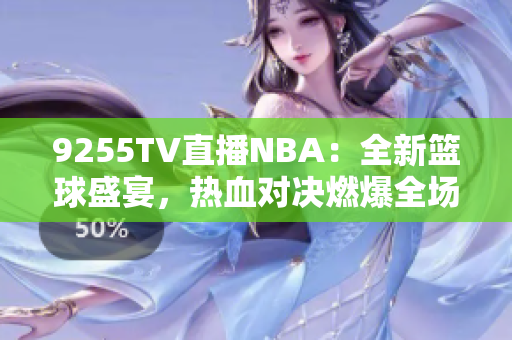 9255TV直播NBA：全新籃球盛宴，熱血對(duì)決燃爆全場(chǎng)