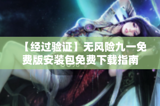 【經(jīng)過驗(yàn)證】無風(fēng)險九一免費(fèi)版安裝包免費(fèi)下載指南