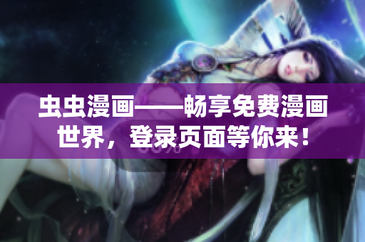 蟲蟲漫畫——暢享免費(fèi)漫畫世界，登錄頁面等你來！