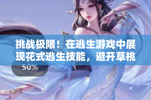 挑戰(zhàn)極限！在逃生游戲中展現(xiàn)花式逃生技能，避開草桃子燈的精彩華爾茲