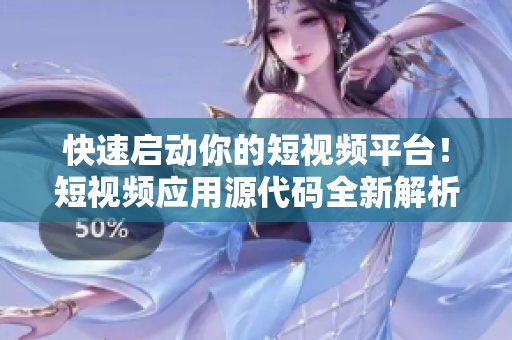 快速啟動(dòng)你的短視頻平臺(tái)！短視頻應(yīng)用源代碼全新解析，助你迅速搭建各類視頻平臺(tái)。