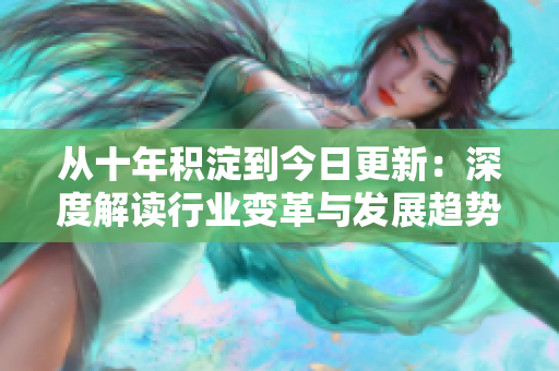 從十年積淀到今日更新：深度解讀行業(yè)變革與發(fā)展趨勢(shì)