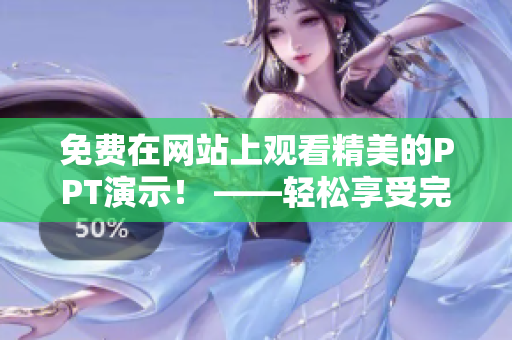 免費(fèi)在網(wǎng)站上觀看精美的PPT演示！ ——輕松享受完整PPT成品展示，歡樂學(xué)習(xí)新知識(shí)