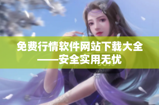 免費(fèi)行情軟件網(wǎng)站下載大全——安全實(shí)用無(wú)憂