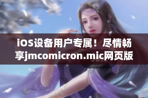 iOS設(shè)備用戶(hù)專(zhuān)屬！盡情暢享jmcomicron.mic網(wǎng)頁(yè)版的全新入口