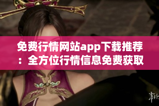 免費(fèi)行情網(wǎng)站app下載推薦：全方位行情信息免費(fèi)獲取指南