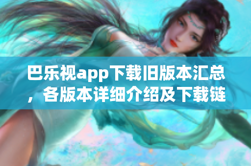 巴樂視app下載舊版本匯總，各版本詳細介紹及下載鏈接分享
