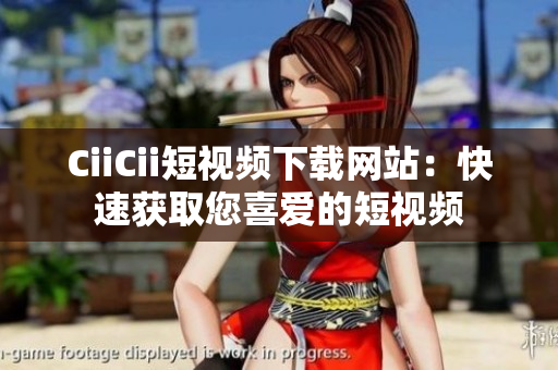 CiiCii短視頻下載網(wǎng)站：快速獲取您喜愛(ài)的短視頻