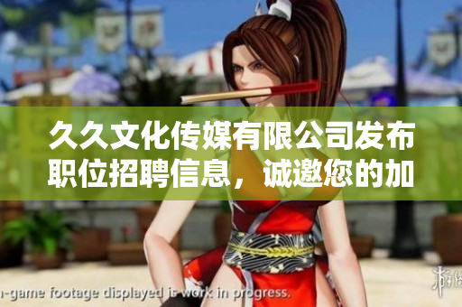 久久文化傳媒有限公司發(fā)布職位招聘信息，誠(chéng)邀您的加入