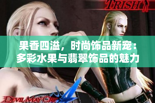 果香四溢，時尚飾品新寵：多彩水果與翡翠飾品的魅力