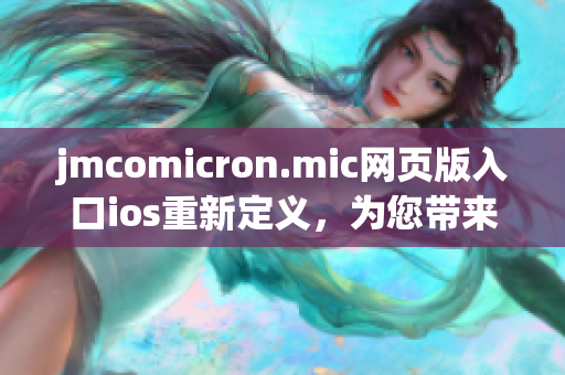jmcomicron.mic網(wǎng)頁版入口ios重新定義，為您帶來最新、最精彩的漫畫世界