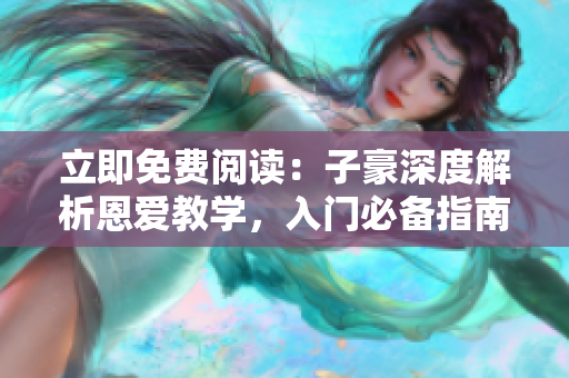 立即免費閱讀：子豪深度解析恩愛教學，入門必備指南
