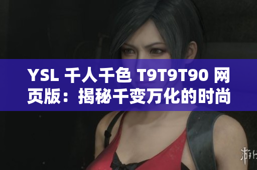YSL 千人千色 T9T9T90 網(wǎng)頁版：揭秘千變?nèi)f化的時尚奇跡