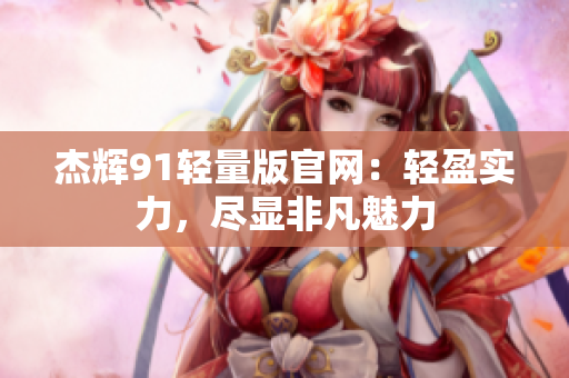 杰輝91輕量版官網(wǎng)：輕盈實力，盡顯非凡魅力