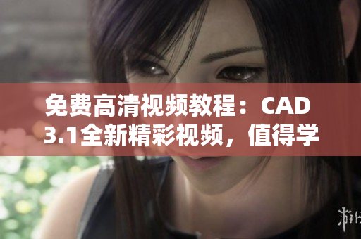 免費高清視頻教程：CAD 3.1全新精彩視頻，值得學(xué)習(xí)