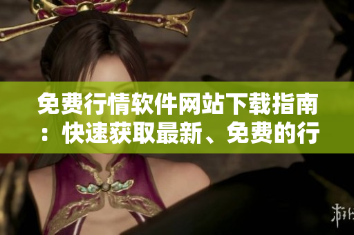 免費(fèi)行情軟件網(wǎng)站下載指南：快速獲取最新、免費(fèi)的行情軟件入口