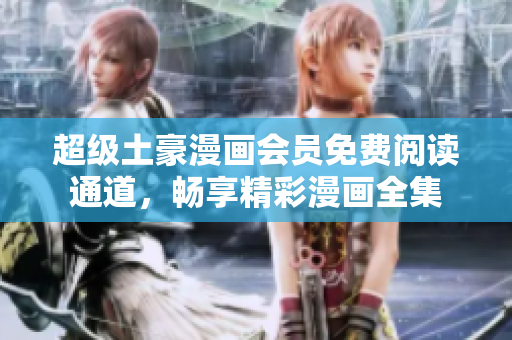 超級土豪漫畫會員免費閱讀通道，暢享精彩漫畫全集