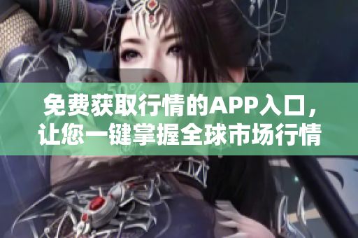 免費(fèi)獲取行情的APP入口，讓您一鍵掌握全球市場(chǎng)行情