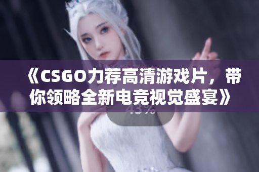 《CSGO力薦高清游戲片，帶你領(lǐng)略全新電競視覺盛宴》