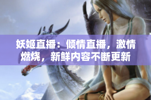 妖姬直播：傾情直播，激情燃燒，新鮮內(nèi)容不斷更新