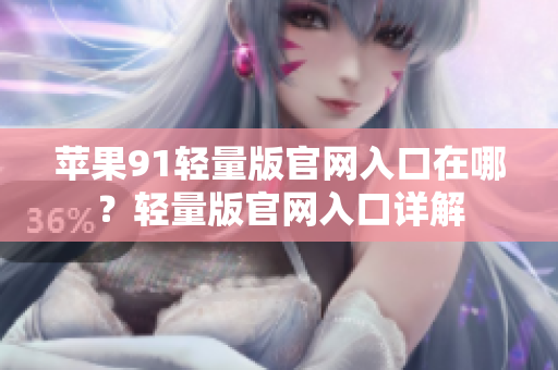 蘋果91輕量版官網(wǎng)入口在哪？輕量版官網(wǎng)入口詳解