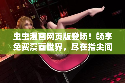 蟲(chóng)蟲(chóng)漫畫(huà)網(wǎng)頁(yè)版登場(chǎng)！暢享免費(fèi)漫畫(huà)世界，盡在指尖間